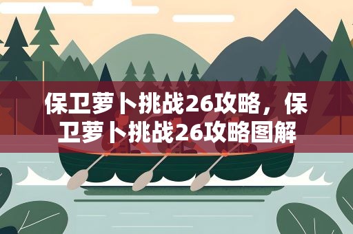 保卫萝卜挑战26攻略，保卫萝卜挑战26攻略图解