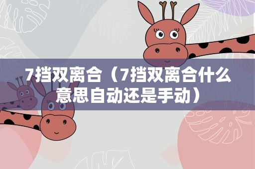 7挡双离合（7挡双离合什么意思自动还是手动）