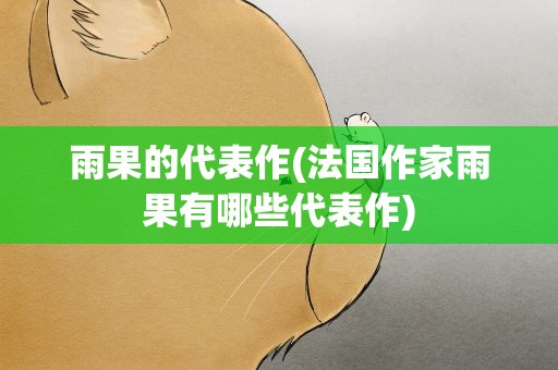 雨果的代表作(法国作家雨果有哪些代表作)