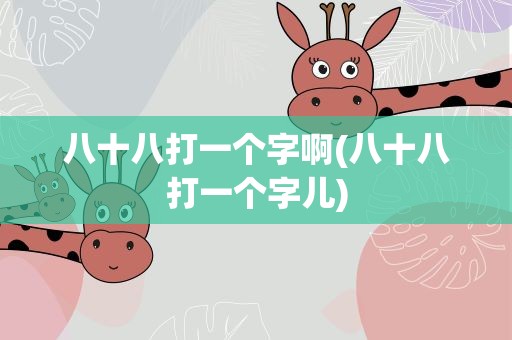 八十八打一个字啊(八十八打一个字儿)