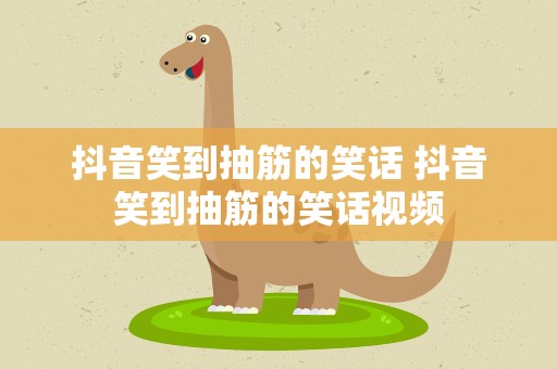 抖音笑到抽筋的笑话 抖音笑到抽筋的笑话视频