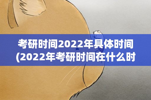 考研时间2022年具体时间(2022年考研时间在什么时候)