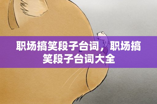 职场搞笑段子台词，职场搞笑段子台词大全