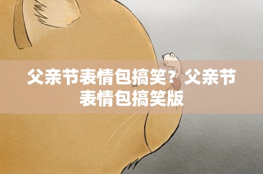 父亲节表情包搞笑？父亲节表情包搞笑版