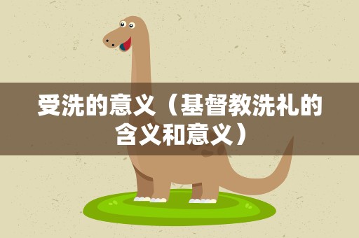 受洗的意义（基督教洗礼的含义和意义）