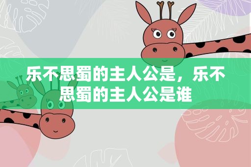 乐不思蜀的主人公是，乐不思蜀的主人公是谁