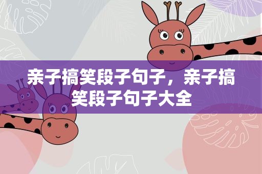 亲子搞笑段子句子，亲子搞笑段子句子大全