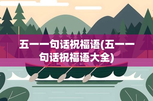 五一一句话祝福语(五一一句话祝福语大全)