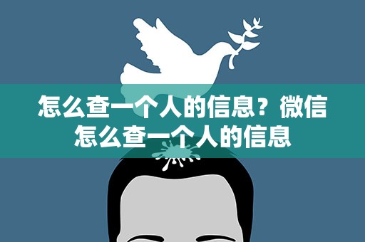 怎么查一个人的信息？微信怎么查一个人的信息