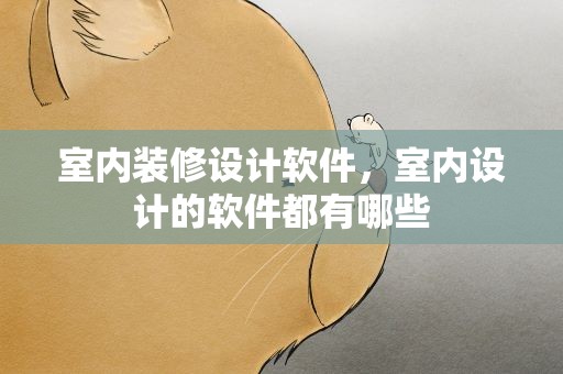 室内装修设计软件，室内设计的软件都有哪些