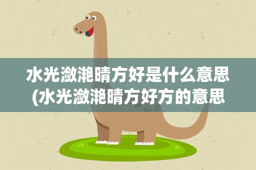 水光潋滟晴方好是什么意思(水光潋滟晴方好方的意思是什么)
