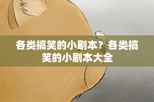 各类搞笑的小剧本？各类搞笑的小剧本大全
