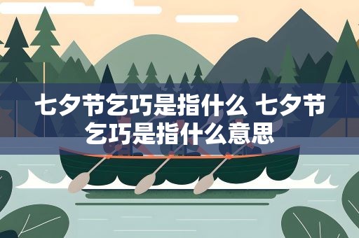 七夕节乞巧是指什么 七夕节乞巧是指什么意思