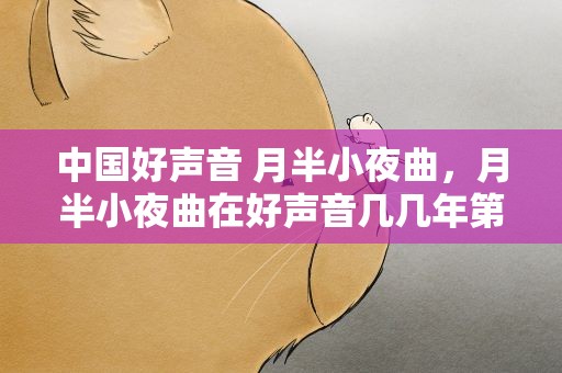 中国好声音 月半小夜曲，月半小夜曲在好声音几几年第几季第几期
