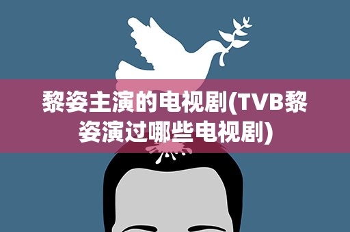 黎姿主演的电视剧(TVB黎姿演过哪些电视剧)