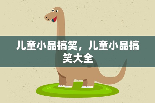 儿童小品搞笑，儿童小品搞笑大全
