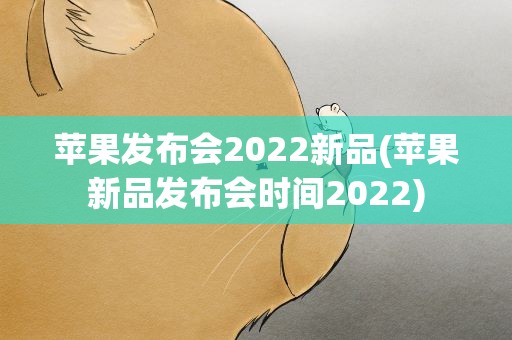 苹果发布会2022新品(苹果新品发布会时间2022)