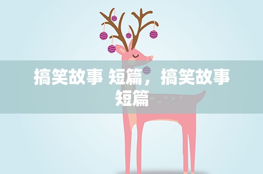 搞笑故事 短篇，搞笑故事短篇
