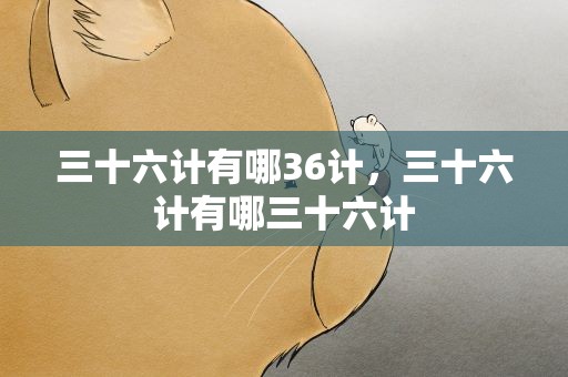 三十六计有哪36计，三十六计有哪三十六计