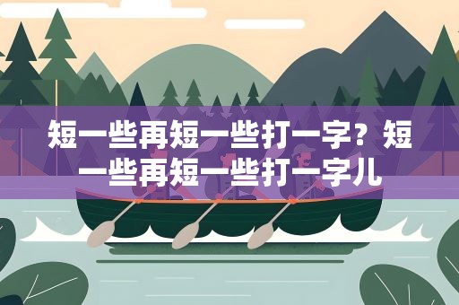 短一些再短一些打一字？短一些再短一些打一字儿