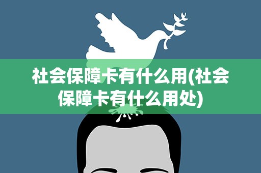 社会保障卡有什么用(社会保障卡有什么用处)