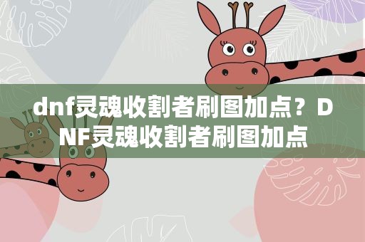dnf灵魂收割者刷图加点？DNF灵魂收割者刷图加点