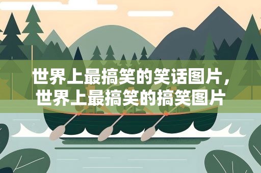 世界上最搞笑的笑话图片，世界上最搞笑的搞笑图片