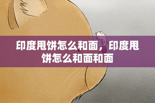 印度甩饼怎么和面，印度甩饼怎么和面和面