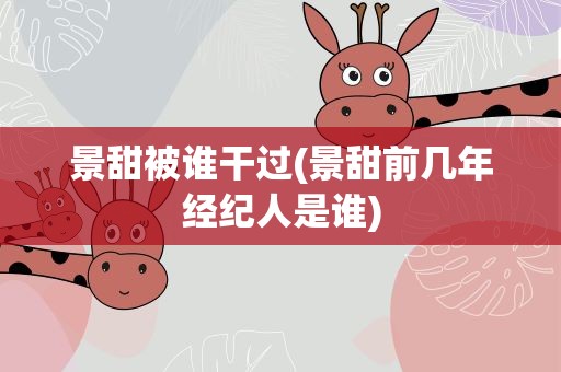 景甜被谁干过(景甜前几年经纪人是谁)