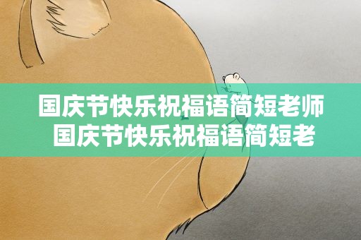 国庆节快乐祝福语简短老师 国庆节快乐祝福语简短老师的话
