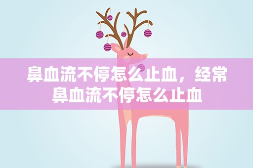 鼻血流不停怎么止血，经常鼻血流不停怎么止血