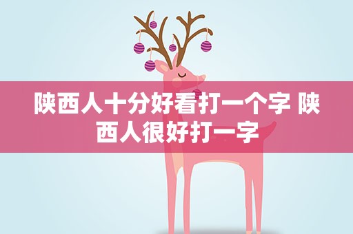 陕西人十分好看打一个字 陕西人很好打一字