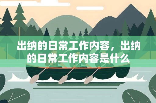 出纳的日常工作内容，出纳的日常工作内容是什么