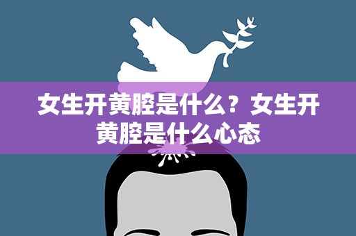 女生开黄腔是什么？女生开黄腔是什么心态