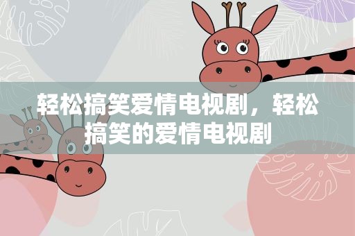 轻松搞笑爱情电视剧，轻松搞笑的爱情电视剧