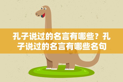 孔子说过的名言有哪些？孔子说过的名言有哪些名句