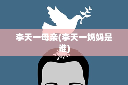 李天一母亲(李天一妈妈是谁)
