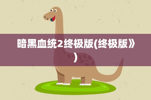 暗黑血统2终极版(终极版》)