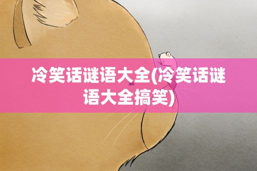 冷笑话谜语大全(冷笑话谜语大全搞笑)