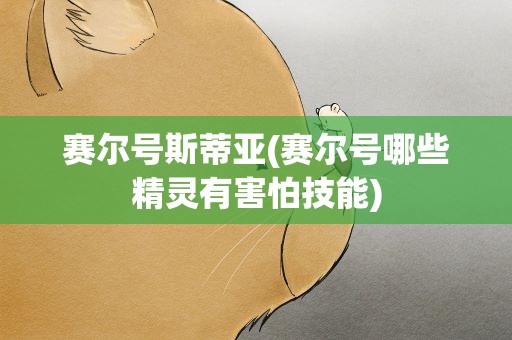 赛尔号斯蒂亚(赛尔号哪些精灵有害怕技能)