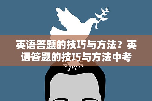 英语答题的技巧与方法？英语答题的技巧与方法中考