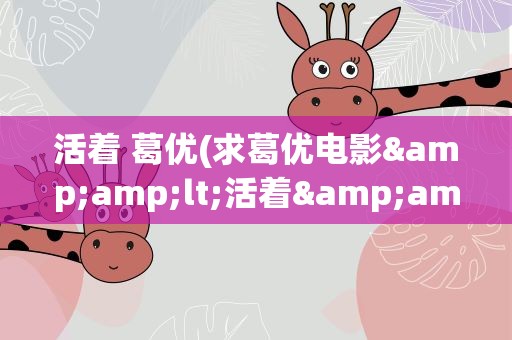 活着 葛优(求葛优电影&amp;lt;活着&amp;gt;的经典语录)
