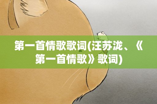 第一首情歌歌词(汪苏泷、《第一首情歌》歌词)