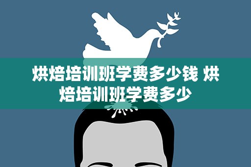 烘焙培训班学费多少钱 烘焙培训班学费多少