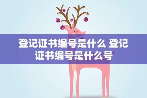 登记证书编号是什么 登记证书编号是什么号