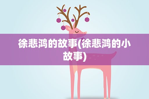 徐悲鸿的故事(徐悲鸿的小故事)