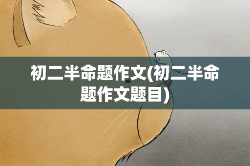 初二半命题作文(初二半命题作文题目)