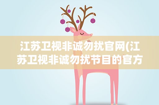 江苏卫视非诚勿扰官网(江苏卫视非诚勿扰节目的官方网址是什么)