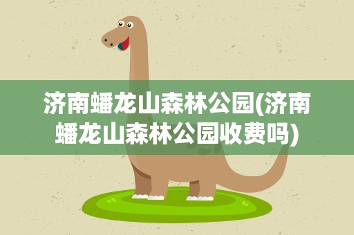 济南蟠龙山森林公园(济南蟠龙山森林公园收费吗)