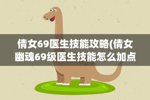 倩女69医生技能攻略(倩女幽魂69级医生技能怎么加点)